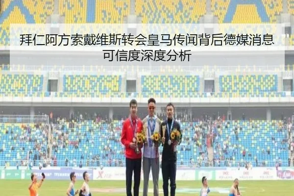 拜仁阿方索戴维斯转会皇马传闻背后德媒消息可信度深度分析