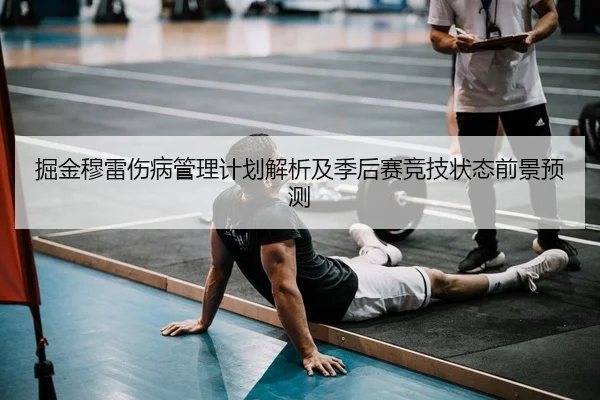 掘金穆雷伤病管理计划解析及季后赛竞技状态前景预测