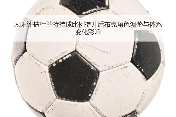 太阳评估杜兰特持球比例提升后布克角色调整与体系变化影响