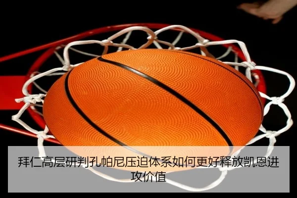 拜仁高层研判孔帕尼压迫体系如何更好释放凯恩进攻价值