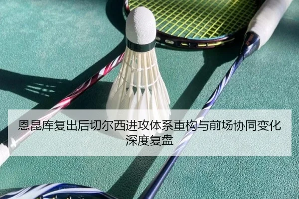 恩昆库复出后切尔西进攻体系重构与前场协同变化深度复盘