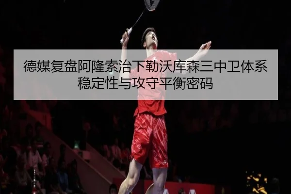 德媒复盘阿隆索治下勒沃库森三中卫体系稳定性与攻守平衡密码