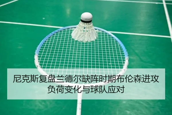 尼克斯复盘兰德尔缺阵时期布伦森进攻负荷变化与球队应对