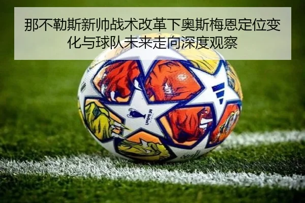 那不勒斯新帅战术改革下奥斯梅恩定位变化与球队未来走向深度观察
