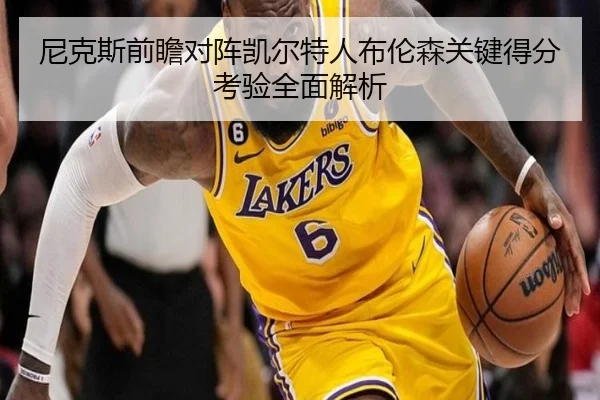尼克斯前瞻对阵凯尔特人布伦森关键得分考验全面解析