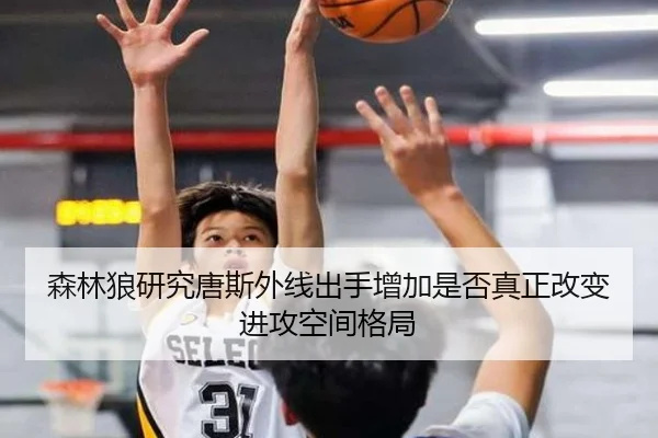 森林狼研究唐斯外线出手增加是否真正改变进攻空间格局