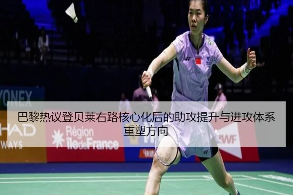 巴黎热议登贝莱右路核心化后的助攻提升与进攻体系重塑方向