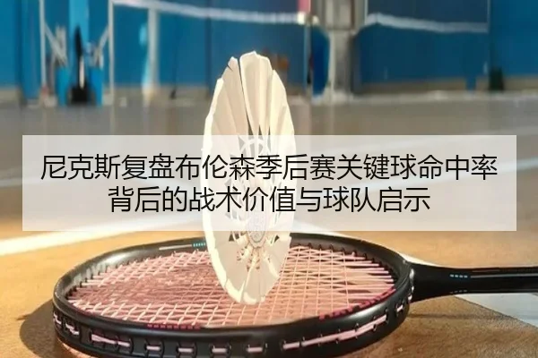 尼克斯复盘布伦森季后赛关键球命中率背后的战术价值与球队启示