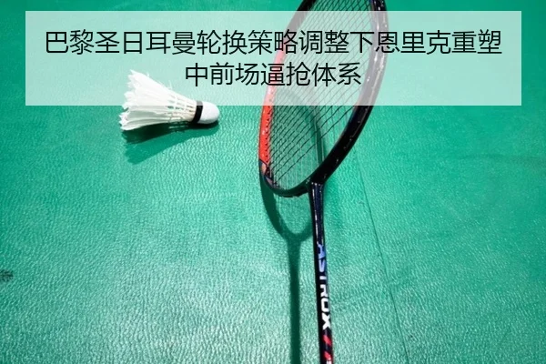 巴黎圣日耳曼轮换策略调整下恩里克重塑中前场逼抢体系